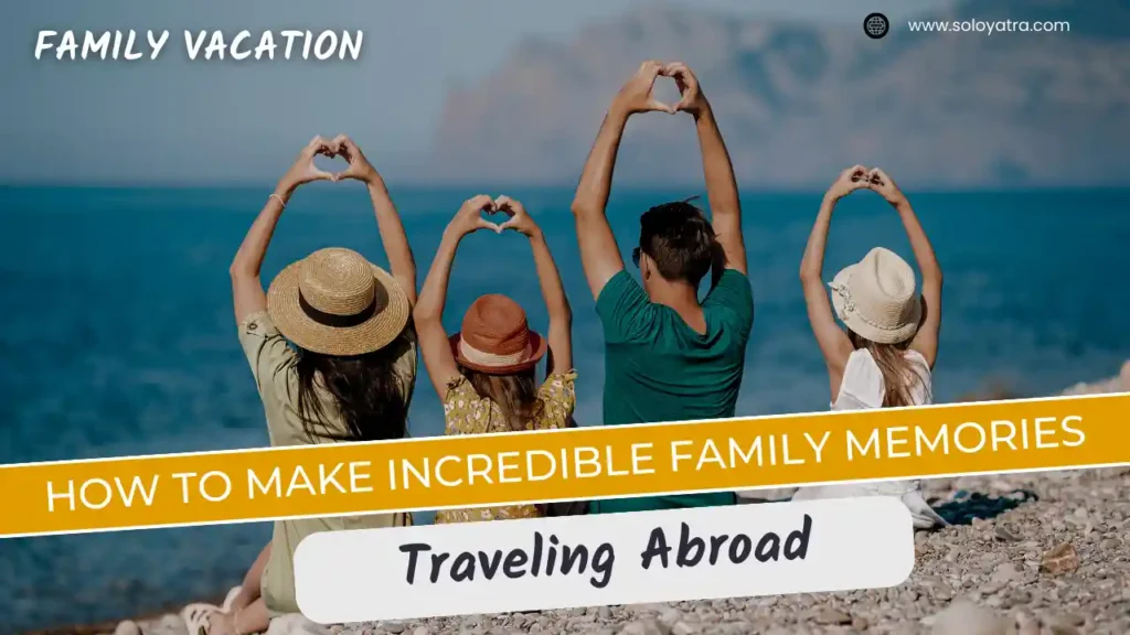 How to Make Incredible Family Memories Traveling Abroad